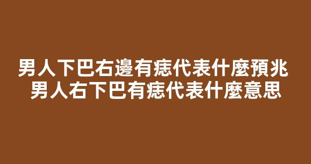 男人下巴右邊有痣代表什麼預兆 男人右下巴有痣代表什麼意思